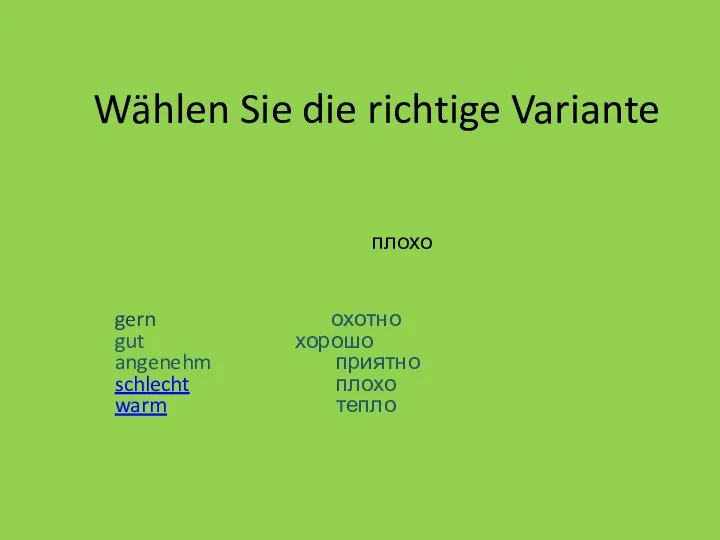 Wählen Sie die richtige Variante gern охотно gut хорошо angenehm приятно schlecht плохо warm тепло плохо