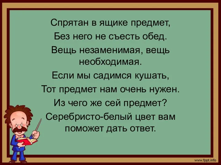 Спрятан в ящике предмет, Без него не съесть обед. Вещь незаменимая, вещь