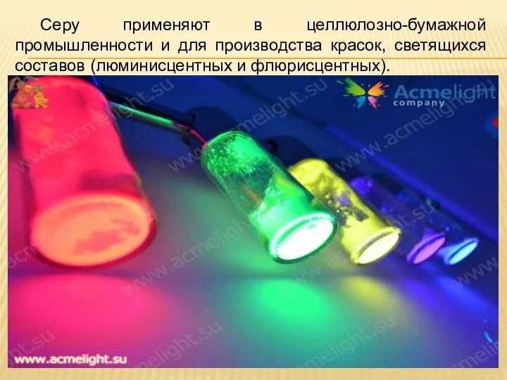 Серу применяют в целлюлозно-бумажной промышленности и для производства красок, светящихся составов (люминисцентных и флюрисцентных).