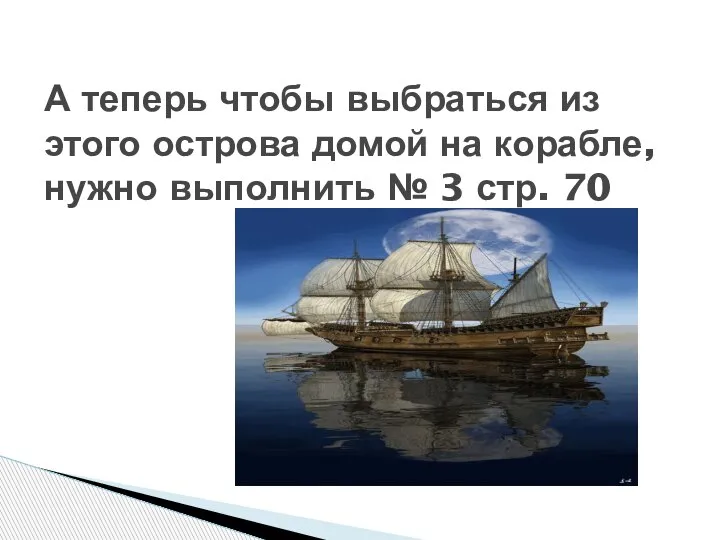 А теперь чтобы выбраться из этого острова домой на корабле, нужно выполнить № 3 стр. 70