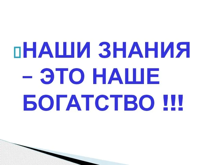 НАШИ ЗНАНИЯ – ЭТО НАШЕ БОГАТСТВО !!!