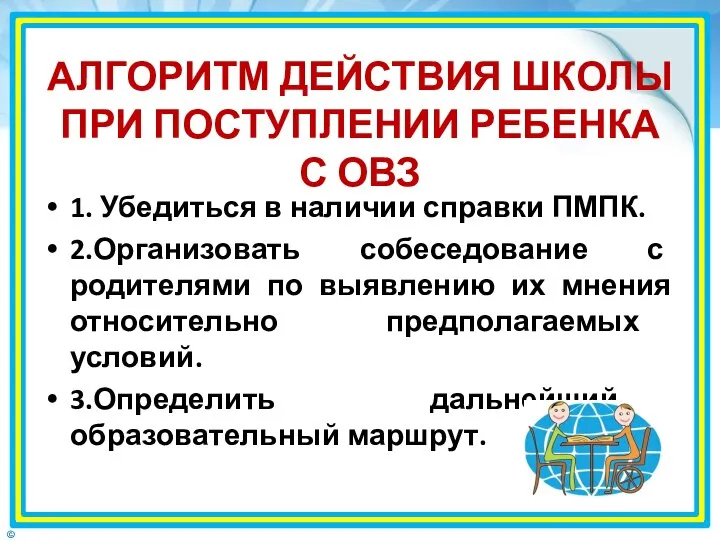 АЛГОРИТМ ДЕЙСТВИЯ ШКОЛЫ ПРИ ПОСТУПЛЕНИИ РЕБЕНКА С ОВЗ 1. Убедиться в наличии