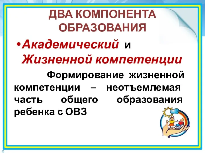 ДВА КОМПОНЕНТА ОБРАЗОВАНИЯ Академический и Жизненной компетенции Формирование жизненной компетенции – неотъемлемая