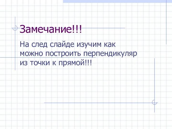 Замечание!!! На след слайде изучим как можно построить перпендикуляр из точки к прямой!!!