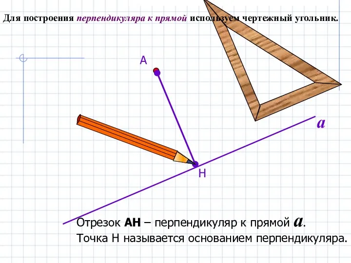 Для построения перпендикуляра к прямой используем чертежный угольник. Н А Отрезок АН