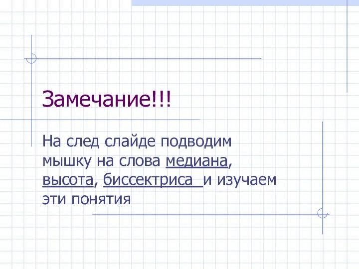 Замечание!!! На след слайде подводим мышку на слова медиана, высота, биссектриса и изучаем эти понятия