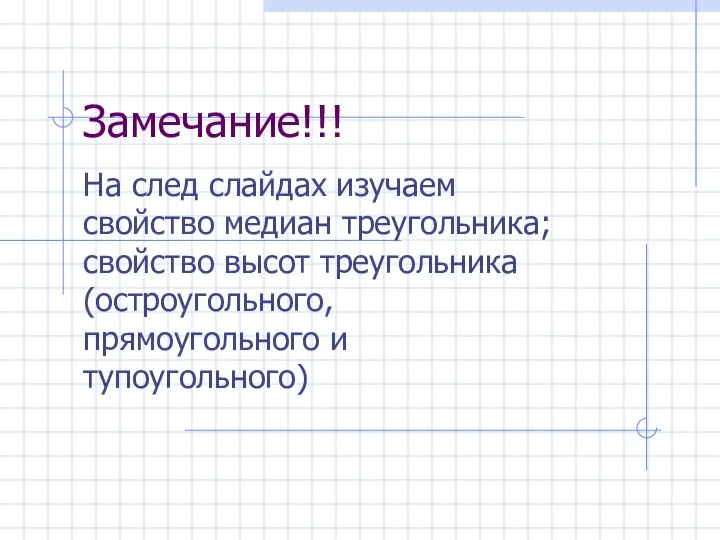 Замечание!!! На след слайдах изучаем свойство медиан треугольника; свойство высот треугольника (остроугольного, прямоугольного и тупоугольного)