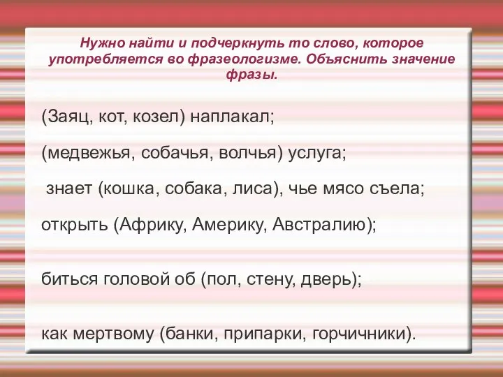 Нужно найти и подчеркнуть то слово, которое употребляется во фразеологизме. Объяснить значение