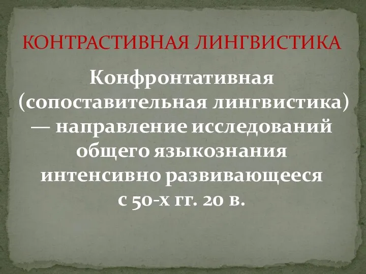 КОНТРАСТИВНАЯ ЛИНГВИСТИКА Конфронтативная (сопоставительная лингвистика) — направление исследований общего языкознания интенсивно развивающееся