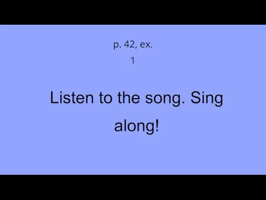 Listen to the song. Sing along! p. 42, ex. 1