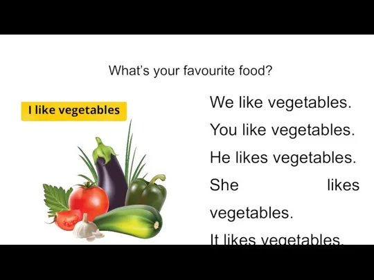 What’s your favourite food? I like vegetables We like vegetables. You like