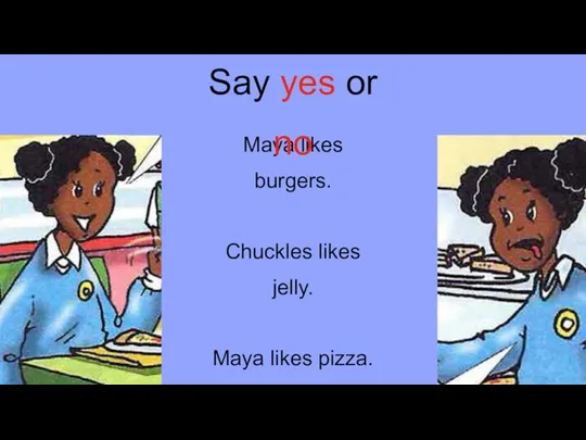 Maya likes burgers. Chuckles likes jelly. Maya likes pizza. Maya likes chips. Say yes or no