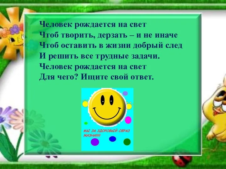 Человек рождается на свет Чтоб творить, дерзать – и не иначе Чтоб