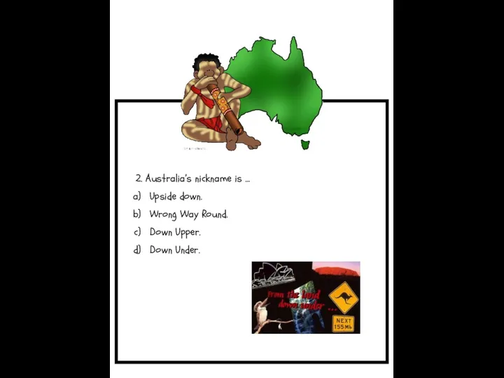 2. Australia’s nickname is … Upside down. Wrong Way Round. Down Upper. Down Under.