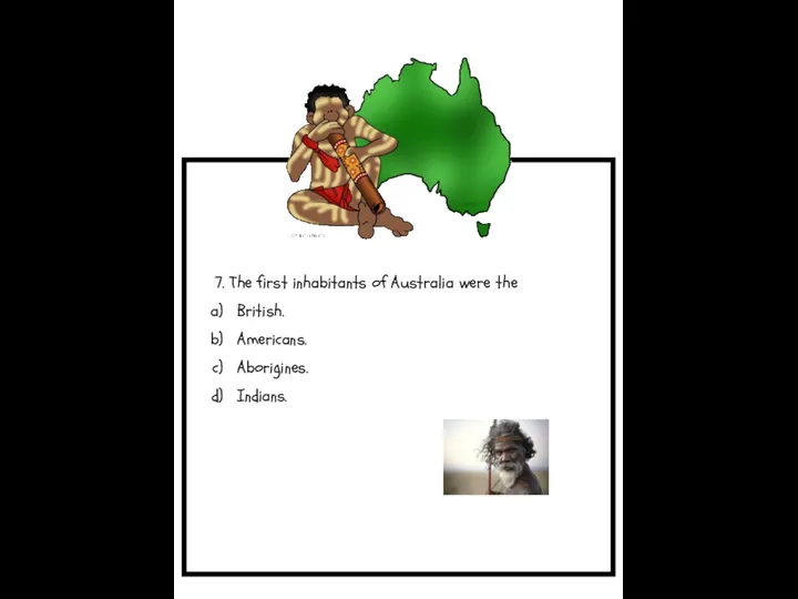7. The first inhabitants of Australia were the British. Americans. Aborigines. Indians.