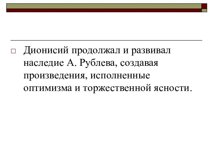 Дионисий продолжал и развивал наследие А. Рублева, создавая произведения, исполненные оптимизма и торжественной ясности.