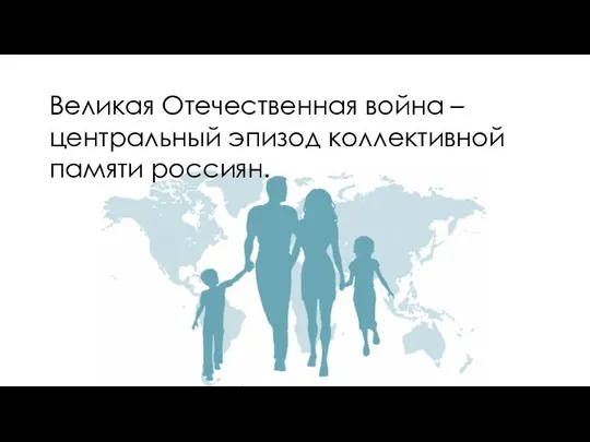 Великая Отечественная война – центральный эпизод коллективной памяти россиян.