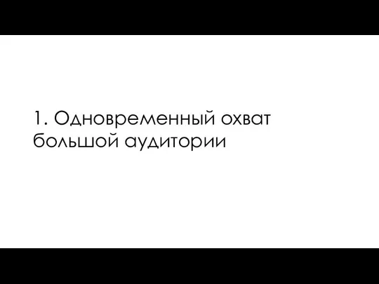 1. Одновременный охват большой аудитории