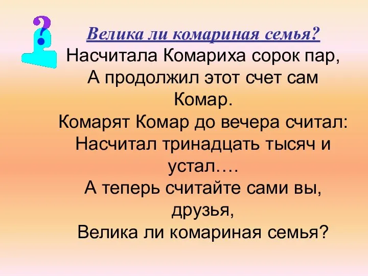 Велика ли комариная семья? Насчитала Комариха сорок пар, А продолжил этот счет