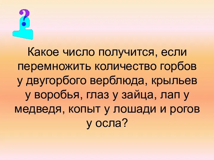 Какое число получится, если перемножить количество горбов у двугорбого верблюда, крыльев у