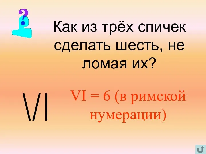 Как из трёх спичек сделать шесть, не ломая их? VI = 6 (в римской нумерации)