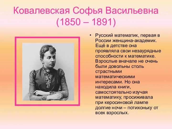 Ковалевская Софья Васильевна (1850 – 1891) Русский математик, первая в России женщина-академик.