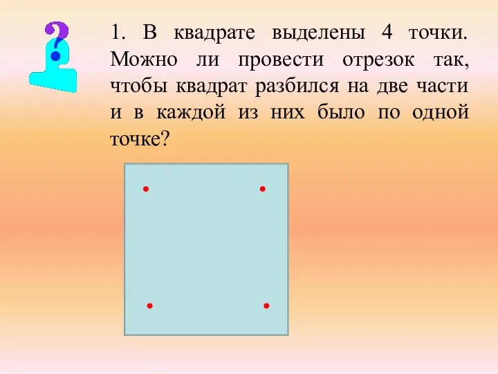 1. В квадрате выделены 4 точки. Можно ли провести отрезок так, чтобы