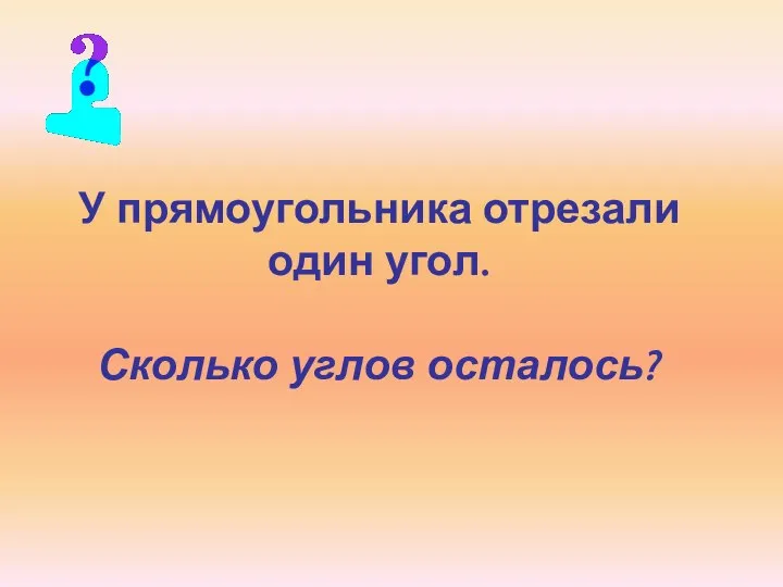 У прямоугольника отрезали один угол. Сколько углов осталось?