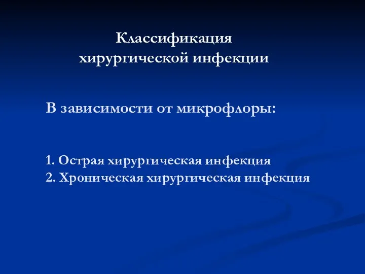 В зависимости от микрофлоры: 1. Острая хирургическая инфекция 2. Хроническая хирургическая инфекция Классификация хирургической инфекции