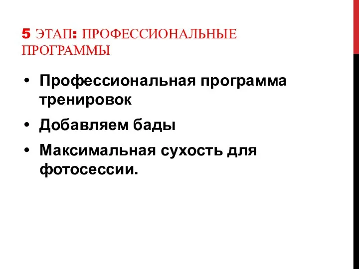 5 ЭТАП: ПРОФЕССИОНАЛЬНЫЕ ПРОГРАММЫ Профессиональная программа тренировок Добавляем бады Максимальная сухость для фотосессии.