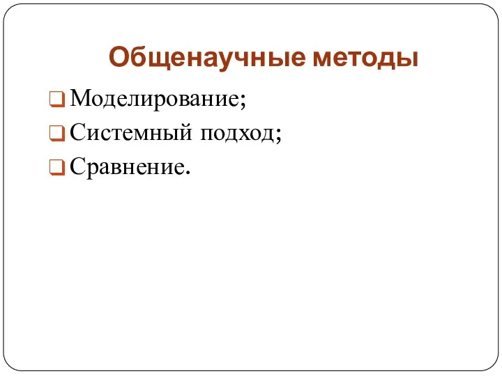 Общенаучные методы Моделирование; Системный подход; Сравнение.