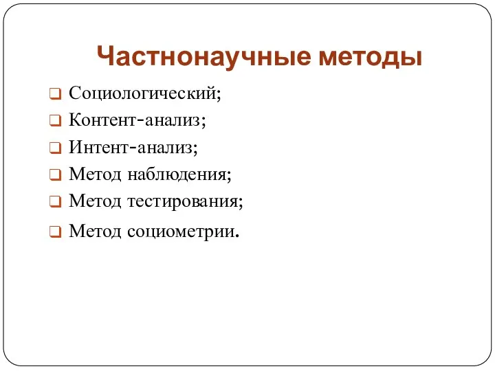 Частнонаучные методы Социологический; Контент-анализ; Интент-анализ; Метод наблюдения; Метод тестирования; Метод социометрии.