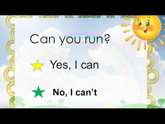 Can you run? Yes, I can No, I can’t