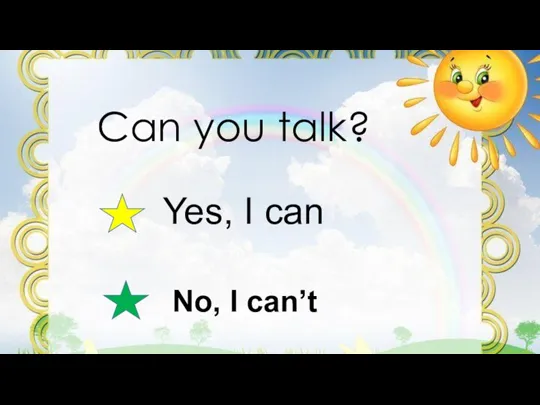 Can you talk? Yes, I can No, I can’t