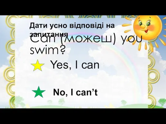 Can (можеш) you swim? Yes, I can No, I can’t Дати усно відповіді на запитання