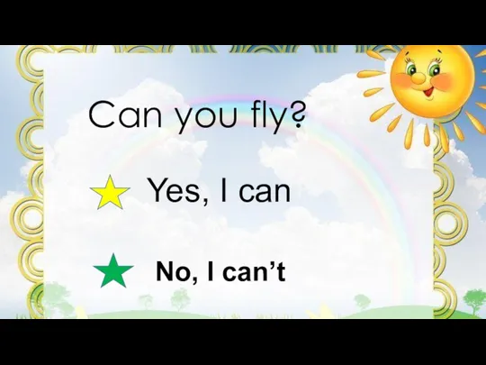 Can you fly? Yes, I can No, I can’t