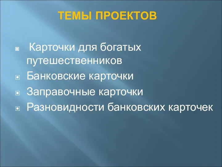 ТЕМЫ ПРОЕКТОВ Карточки для богатых путешественников Банковские карточки Заправочные карточки Разновидности банковских карточек