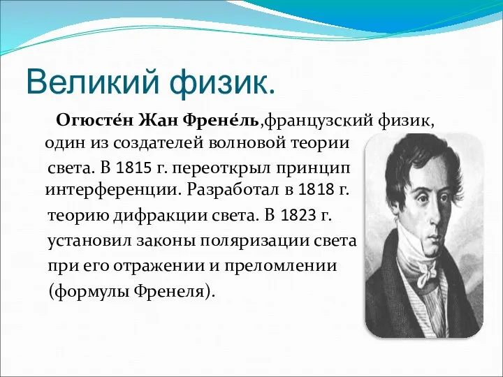 Великий физик. Огюсте́н Жан Френе́ль,французский физик, один из создателей волновой теории света.