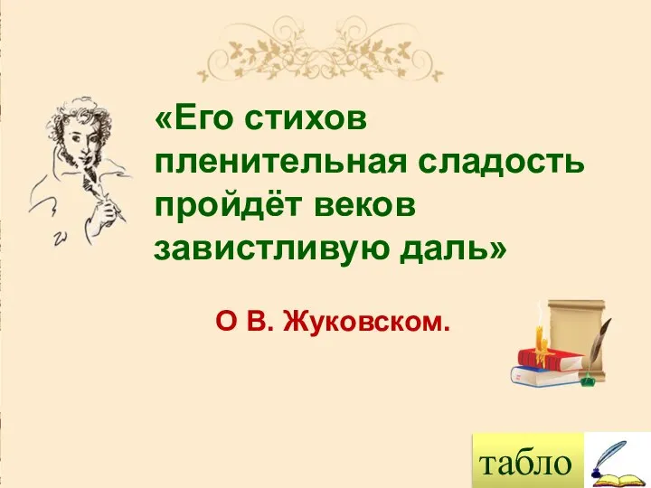 табло «Его стихов пленительная сладость пройдёт веков завистливую даль» О В. Жуковском.