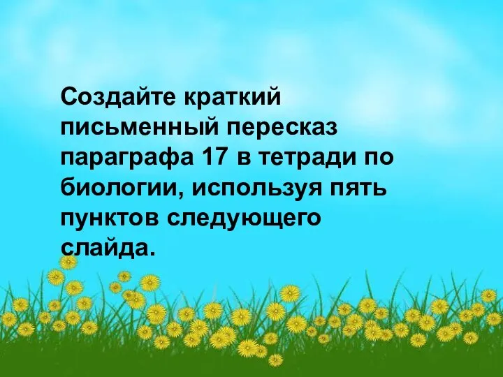 Создайте краткий письменный пересказ параграфа 17 в тетради по биологии, используя пять пунктов следующего слайда.