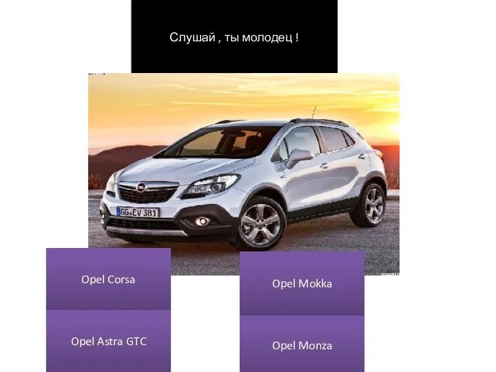 Слушай , ты молодец ! Opel Corsa Opel Monza Opel Astra GTC Opel Mokka