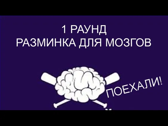 РАЗМИНКА ДЛЯ МОЗГОВ 1 РАУНД РАЗМИНКА ДЛЯ МОЗГОВ ПОЕХАЛИ!