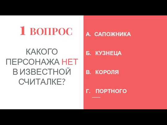 1 ВОПРОС КАКОГО ПЕРСОНАЖА НЕТ В ИЗВЕСТНОЙ СЧИТАЛКЕ? А. САПОЖНИКА Б. КУЗНЕЦА В. КОРОЛЯ Г. ПОРТНОГО