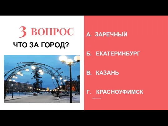 3 ВОПРОС А. ЗАРЕЧНЫЙ Б. ЕКАТЕРИНБУРГ В. КАЗАНЬ Г. КРАСНОУФИМСК ЧТО ЗА ГОРОД?