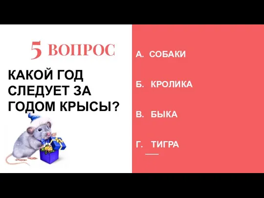 5 ВОПРОС А. СОБАКИ Б. КРОЛИКА В. БЫКА Г. ТИГРА КАКОЙ ГОД СЛЕДУЕТ ЗА ГОДОМ КРЫСЫ?