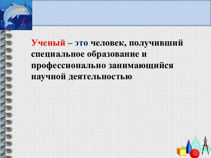 Ученый – это человек, получивший специальное образование и профессионально занимающийся научной деятельностью