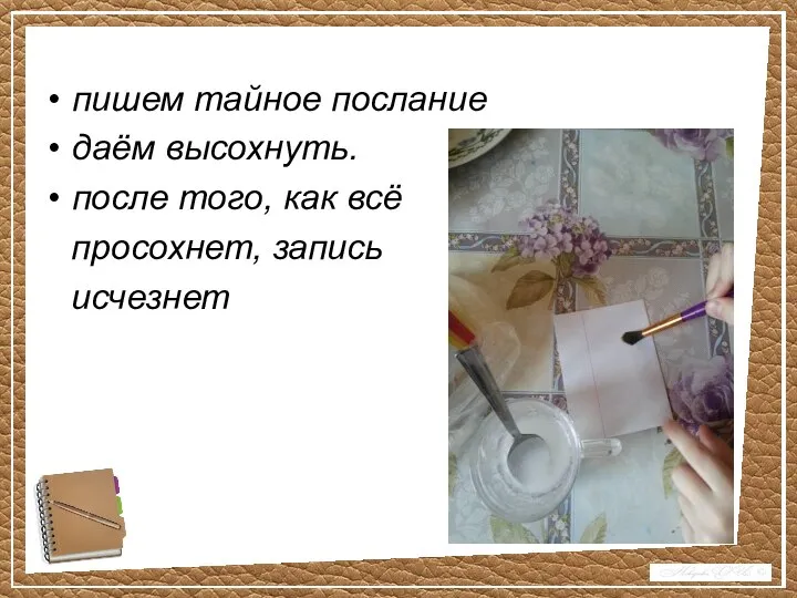 пишем тайное послание даём высохнуть. после того, как всё просохнет, запись исчезнет