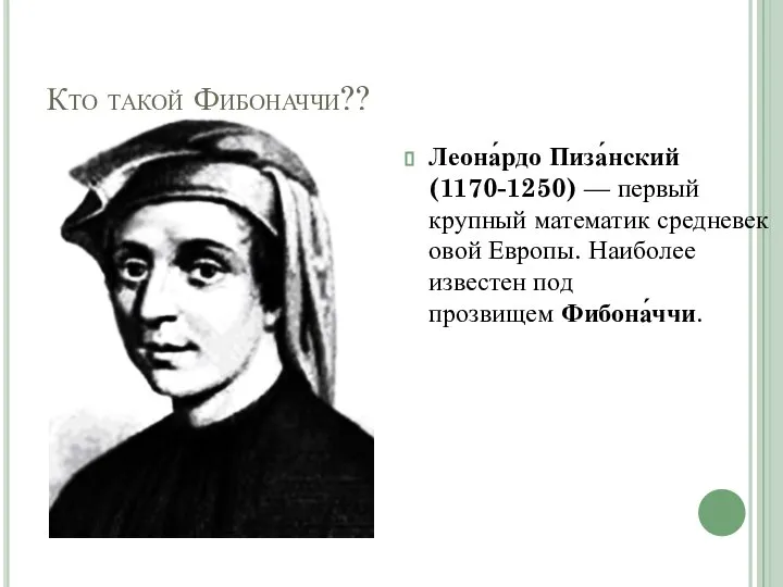 Кто такой Фибоначчи?? Леона́рдо Пиза́нский (1170-1250) — первый крупный математик средневековой Европы.