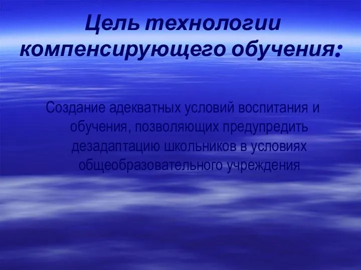 Цель технологии компенсирующего обучения: Создание адекватных условий воспитания и обучения, позволяющих предупредить