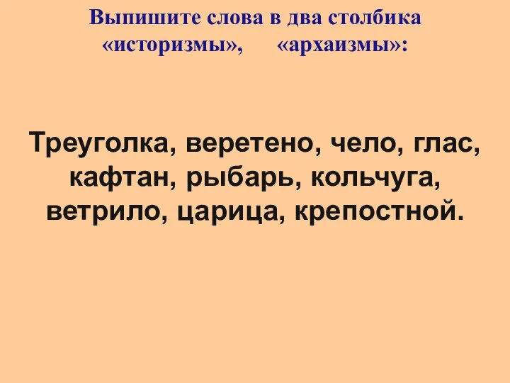 Выпишите слова в два столбика «историзмы», «архаизмы»: Треуголка, веретено, чело, глас, кафтан,